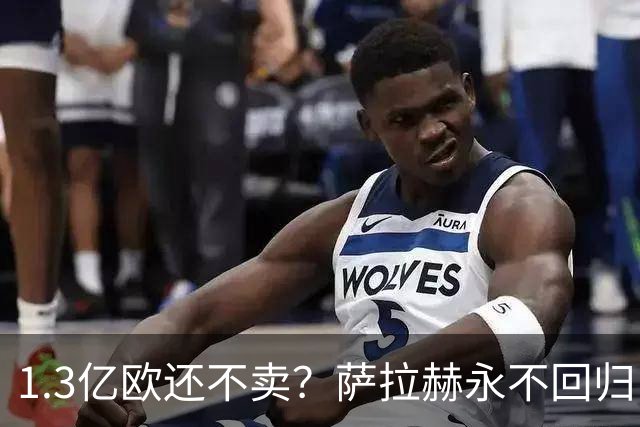 1.3亿欧还不卖？萨拉赫永不回归，利物浦引援推迟到夏窗中后期，球迷心碎